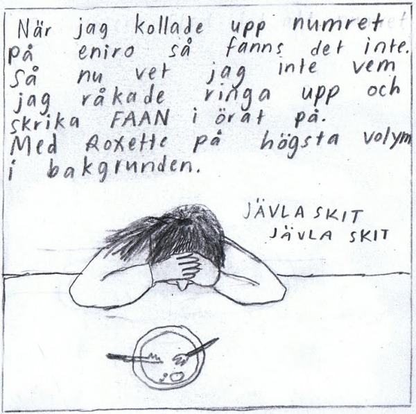 När jag kollade upp numret på eniro så fanns det inte. Så nu vet jag inte vem jag råkade ringa upp och skrika FAAN i örat på. Med Roxette i högsta volym i bakgrunden. (JÄVLA SKIT JÄVLA SKIT)