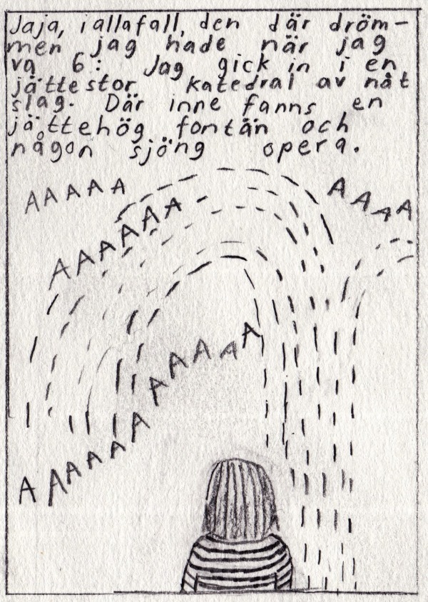 Jaja, i alla fall, den där drömmen jag hade när jag var 6: Jag gick in i en jättestor katedral av något slag. Där inne fanns en jättehög fontän och någon sjöng opera.