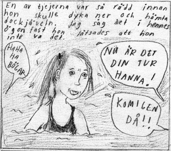 En av tjejerna var så rädd innan hon skulle dyka ner och hämta dockjäveln. Jag såg det i hennes ögon fast hon låtsades att hon inte var det. ("HAHA BÖGAR", "NU ÄR DET DIN TUR HANNA!", "KOM IGEN DÅ!")