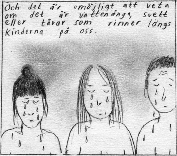 Och det är omöjligt att veta om det är vattenånga, svett eller tårar som rinner längs kinderna på oss. [Tre kvinnor som blundar med droppar rinnandes ner för sina kinder]