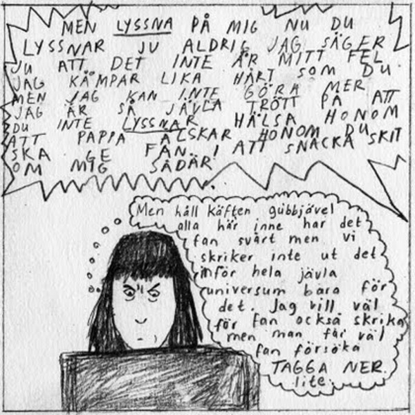 MEN LYSSNA PÅ MIG NU DU LYSSNAR JU ALDRIG PÅ MIG JAG SÄGER JU ATT DET INTE ÄR MITT FEL , skriker arga mannen. Klara tänker Håll käften gubbjävel, alla här inne har det fan svårt men vi skriker inte ut det inför hela jävla universum för det.